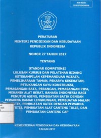 Image of Peraturan menteri pendidikan dan kebudayaan repubik Indonesia nomor 27 tahun 2017 : tentang standar kompetensi lulusan kursus dan pelatihan bidang keterampilan kepemanduan wisata, pemeliharaan taman, pekarya kesehatan, petukangan kayu kontruksi, pemasangan bata, perancah, pemasangan pipa, mekanik alat berat, bahasa indonesia bagi penutur asing, pembuatan batik dengan pewarna ramah lingkungan, pembuatan malam batik, pembuatan batik dengan pewarna sintetis, Pembuatan alat canting tulis, dan pembuatan canting cap